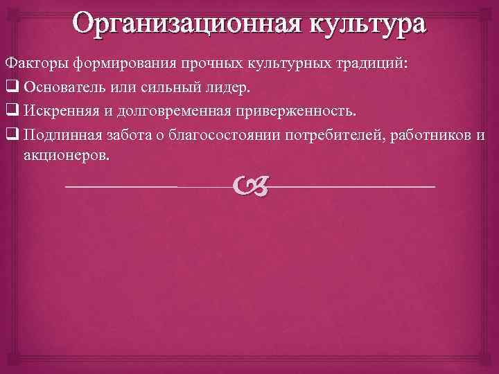 Организационная культура Факторы формирования прочных культурных традиций: q Основатель или сильный лидер. q Искренняя