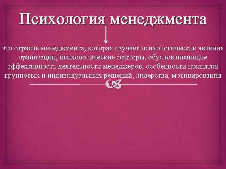 Психология менеджмента это отрасль менеджмента, которая изучает психологические явления оранизации, психологические факторы, обусловливающие эффективность