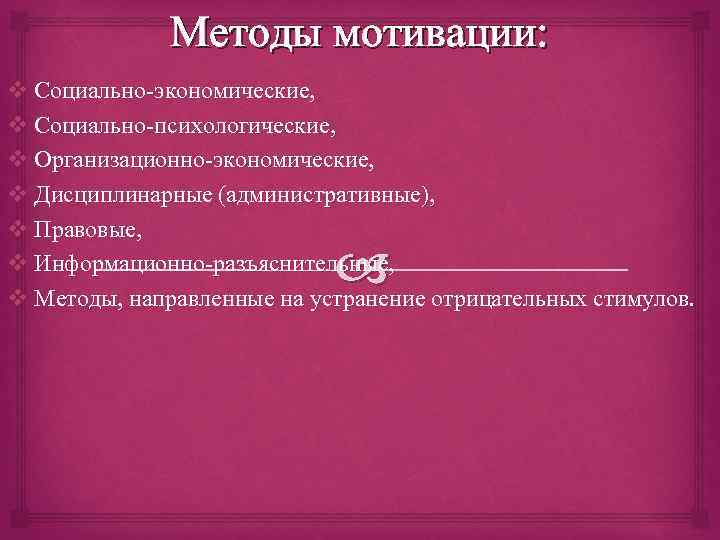 Методы мотивации: v Социально-экономические, v Социально-психологические, v Организационно-экономические, v Дисциплинарные (административные), v Правовые, v