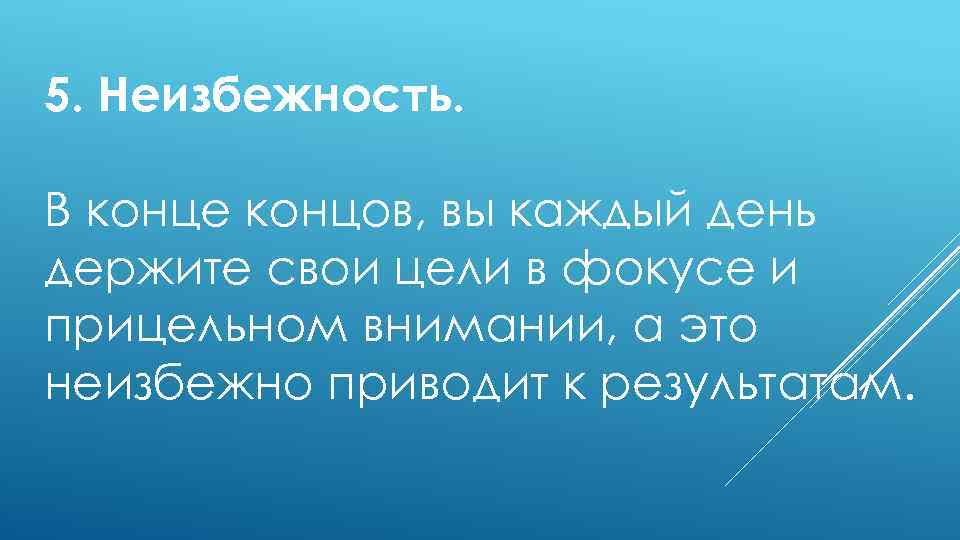 5. Неизбежность. В конце концов, вы каждый день держите свои цели в фокусе и