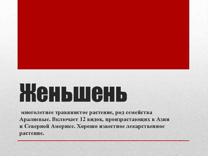 Женьшень многолетнее травянистое растение, род семейства Аралиевые. Включает 12 видов, произрастающих в Азии и