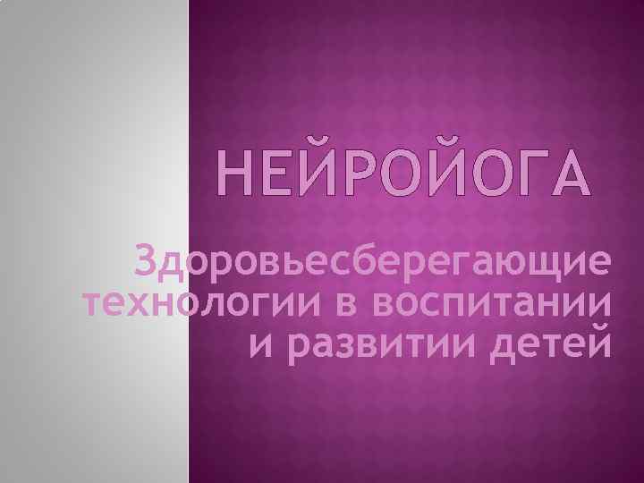 НЕЙРОЙОГА Здоровьесберегающие технологии в воспитании и развитии детей 