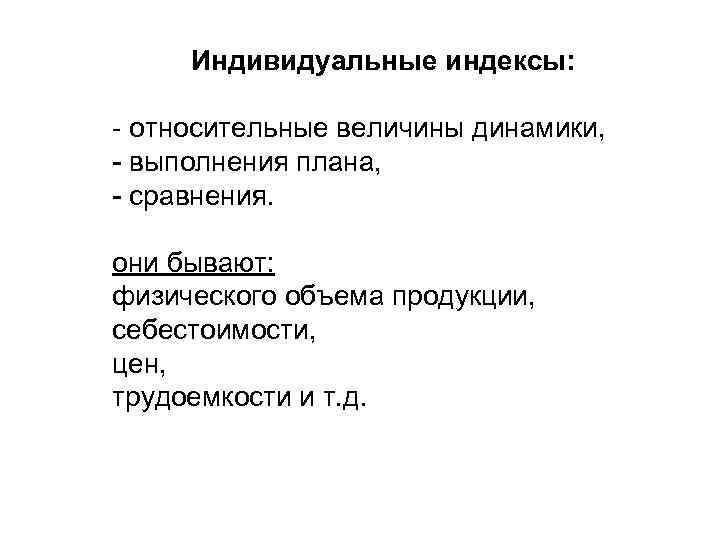 Индивидуальные индексы: относительные величины динамики, выполнения плана, сравнения. они бывают: физического объема продукции, себестоимости,