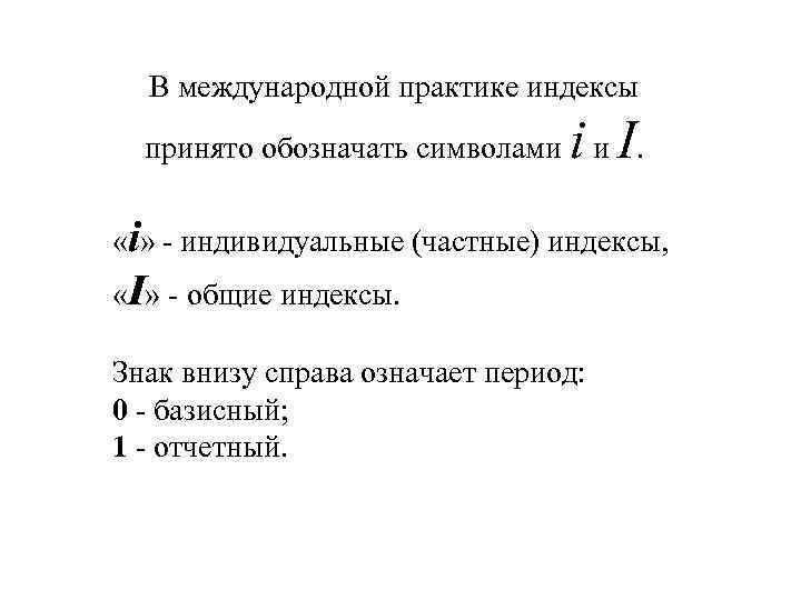 В международной практике индексы принято обозначать символами i и I. «i» индивидуальные (частные) индексы,