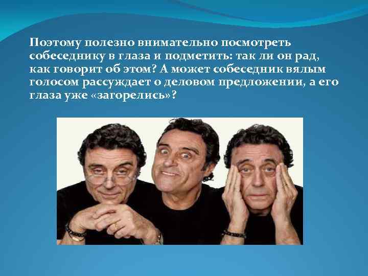 Поэтому полезно внимательно посмотреть собеседнику в глаза и подметить: так ли он рад, как