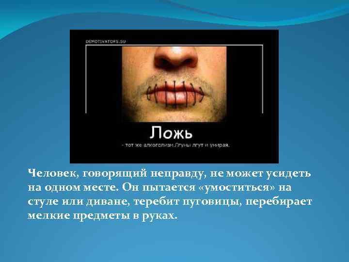 Человек, говорящий неправду, не может усидеть на одном месте. Он пытается «умоститься» на стуле