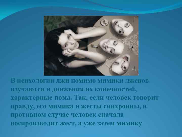 В психологии лжи помимо мимики лжецов изучаются и движения их конечностей, характерные позы. Так,
