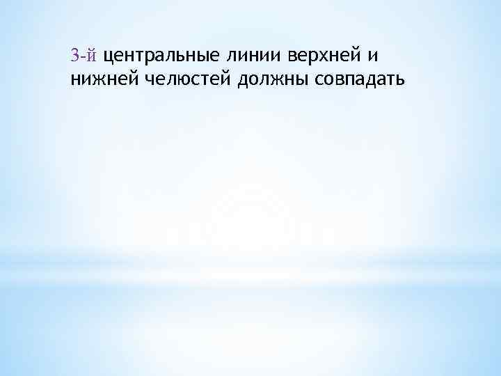 3 -й центральные линии верхней и нижней челюстей должны совпадать 