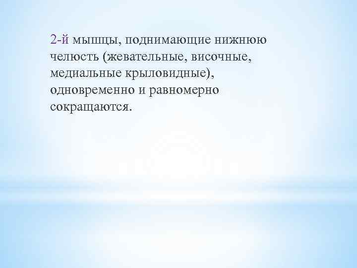 2 -й мышцы, поднимающие нижнюю челюсть (жевательные, височные, медиальные крыловидные), одновременно и равномерно сокращаются.