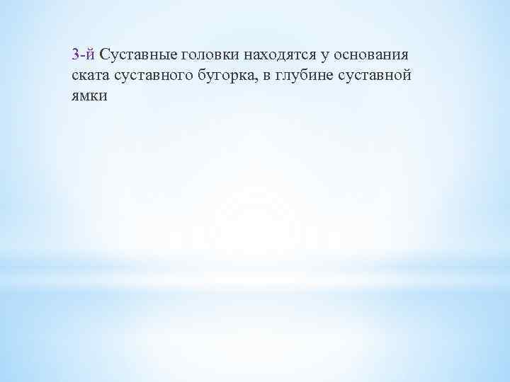 3 -й Суставные головки находятся у основания ската суставного бугорка, в глубине суставной ямки