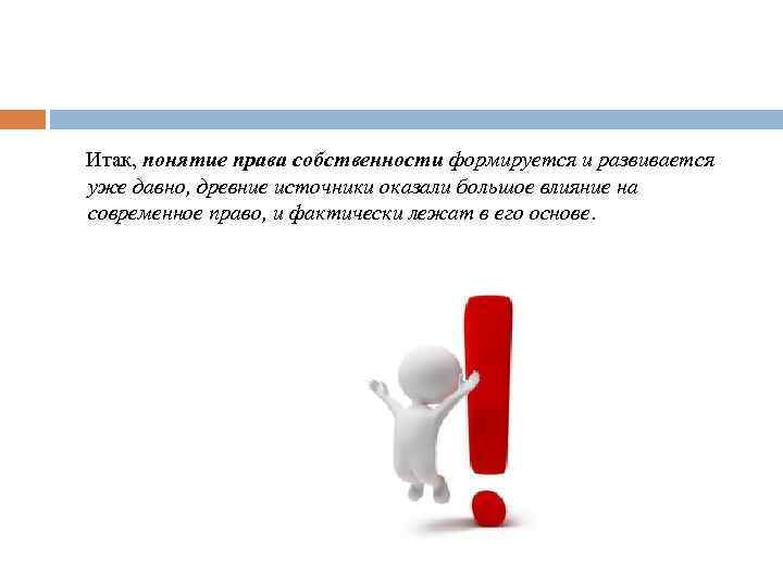  Итак, понятие права собственности формируется и развивается уже давно, древние источники оказали большое