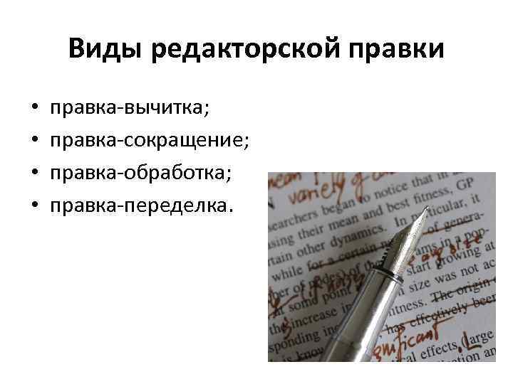 Виды редакторской правки • • правка-вычитка; правка-сокращение; правка-обработка; правка-переделка. 