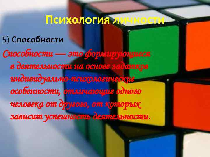 Психология личности 5) Способности — это формирующиеся в деятельности на основе задатков индивидуально-психологические особенности,