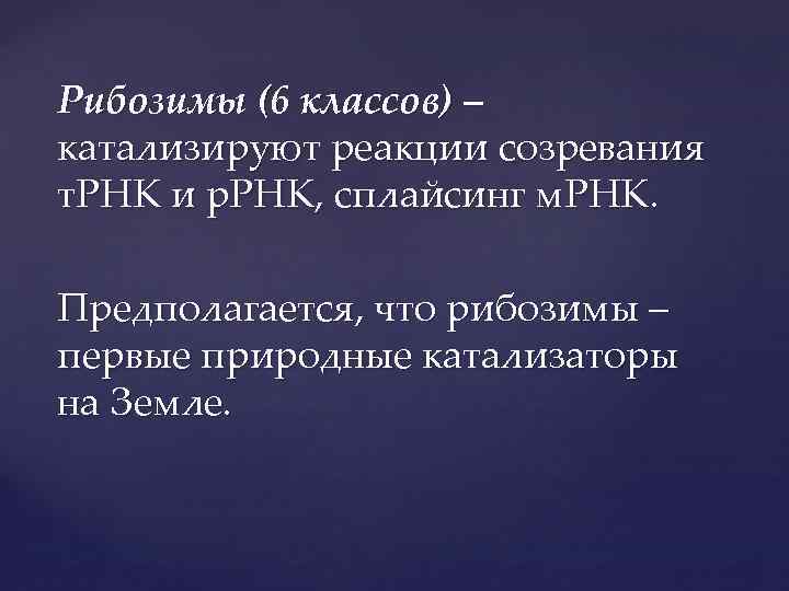 Рибозимы (6 классов) – катализируют реакции созревания т. РНК и р. РНК, сплайсинг м.