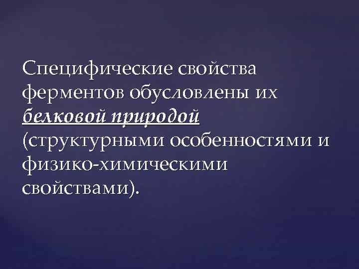 Специфические свойства ферментов обусловлены их белковой природой (структурными особенностями и физико-химическими свойствами). 