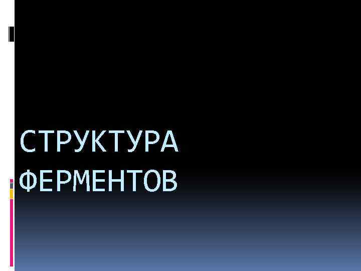 СТРУКТУРА ФЕРМЕНТОВ 