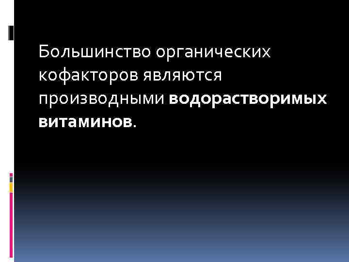 Большинство органических кофакторов являются производными водорастворимых витаминов. 