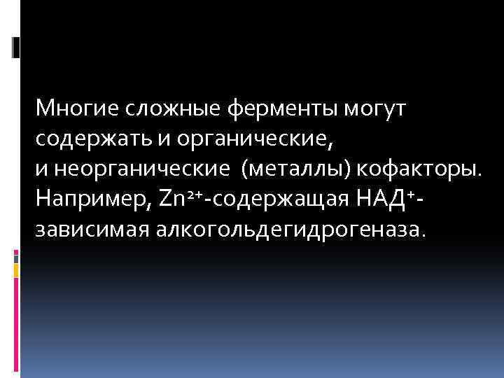Многие сложные ферменты могут содержать и органические, и неорганические (металлы) кофакторы. Например, Zn 2+-содержащая