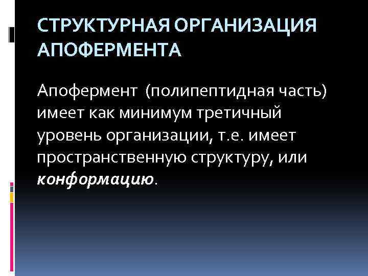 СТРУКТУРНАЯ ОРГАНИЗАЦИЯ АПОФЕРМЕНТА Апофермент (полипептидная часть) имеет как минимум третичный уровень организации, т. е.