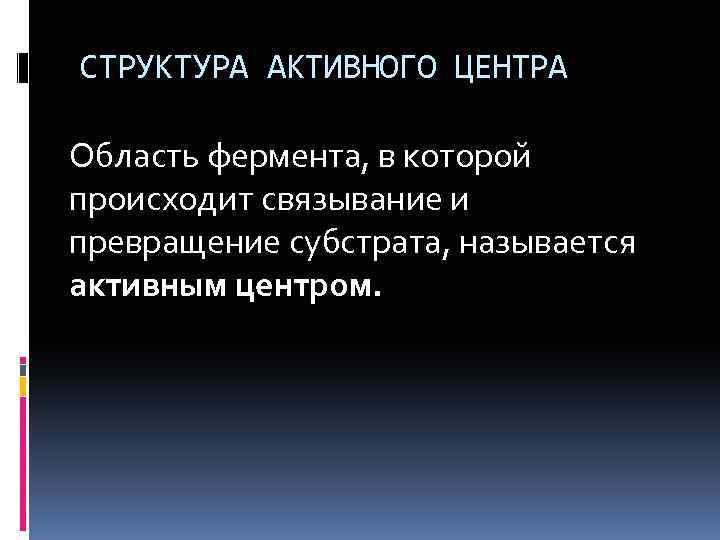 СТРУКТУРА АКТИВНОГО ЦЕНТРА Область фермента, в которой происходит связывание и превращение субстрата, называется активным