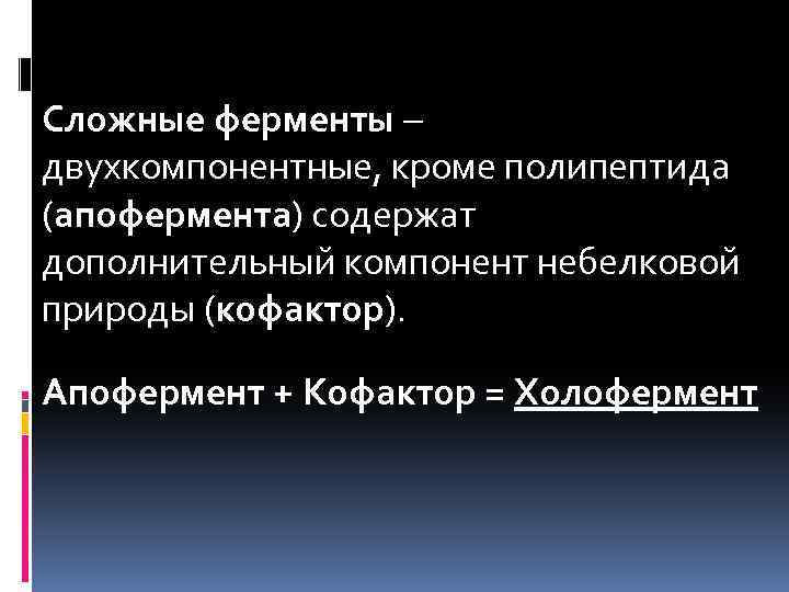 Сложные ферменты – двухкомпонентные, кроме полипептида (апофермента) содержат дополнительный компонент небелковой природы (кофактор). Апофермент