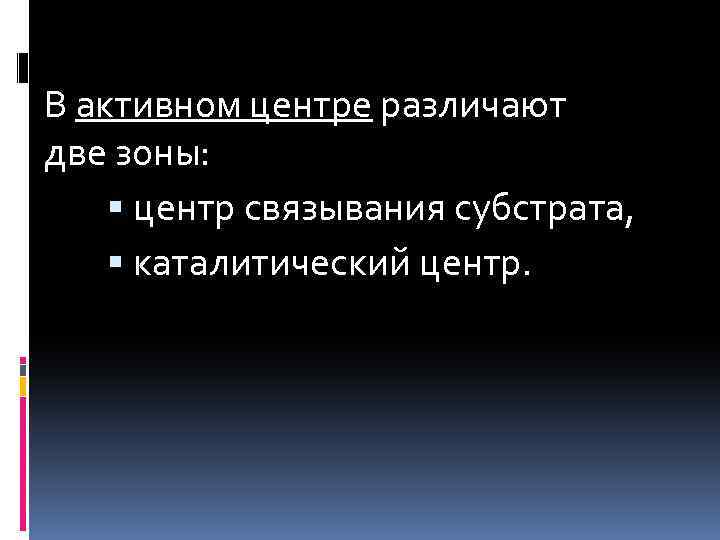  В активном центре различают две зоны: центр связывания субстрата, каталитический центр. 