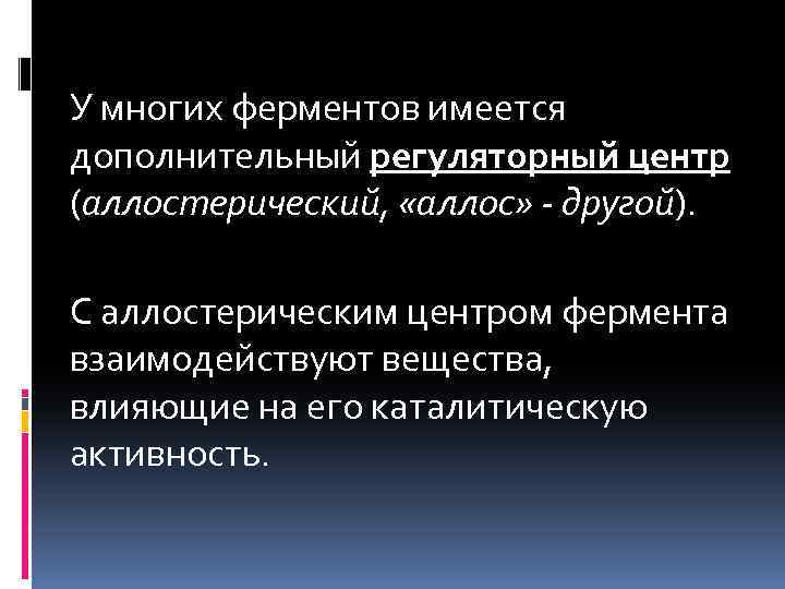 У многих ферментов имеется дополнительный регуляторный центр (аллостерический, «аллос» - другой). другой С аллостерическим