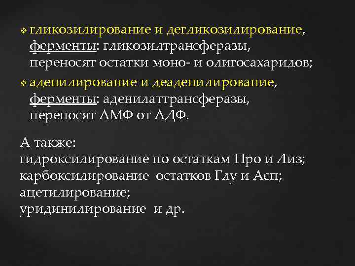 гликозилирование и дегликозилирование, ферменты: гликозилтрансферазы, переносят остатки моно- и олигосахаридов; v аденилирование и деаденилирование,