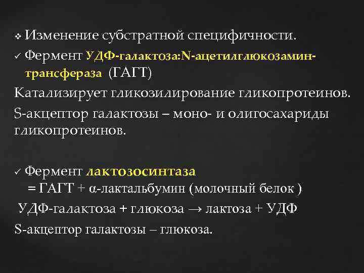 Изменение субстратной специфичности. ü Фермент УДФ-галактоза: N-ацетилглюкозаминтрансфераза (ГАГТ) Катализирует гликозилирование гликопротеинов. S-акцептор галактозы –