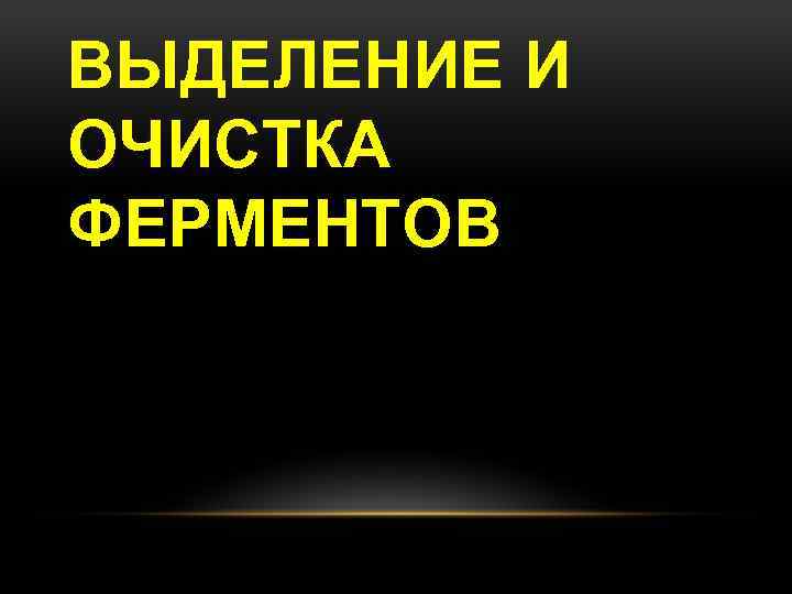 ВЫДЕЛЕНИЕ И ОЧИСТКА ФЕРМЕНТОВ 