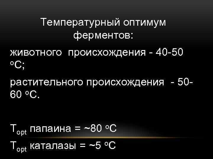 Температурный оптимум ферментов: животного происхождения - 40 -50 о. С; растительного происхождения - 5060