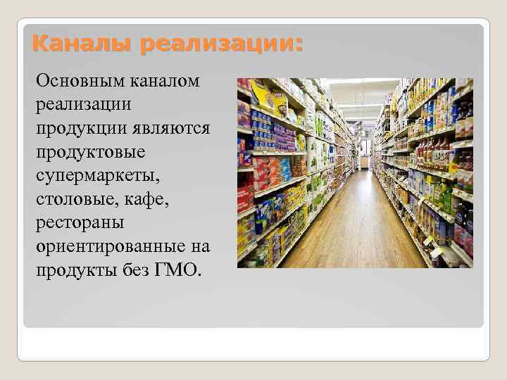 Каналы реализации: Основным каналом реализации продукции являются продуктовые супермаркеты, столовые, кафе, рестораны ориентированные на