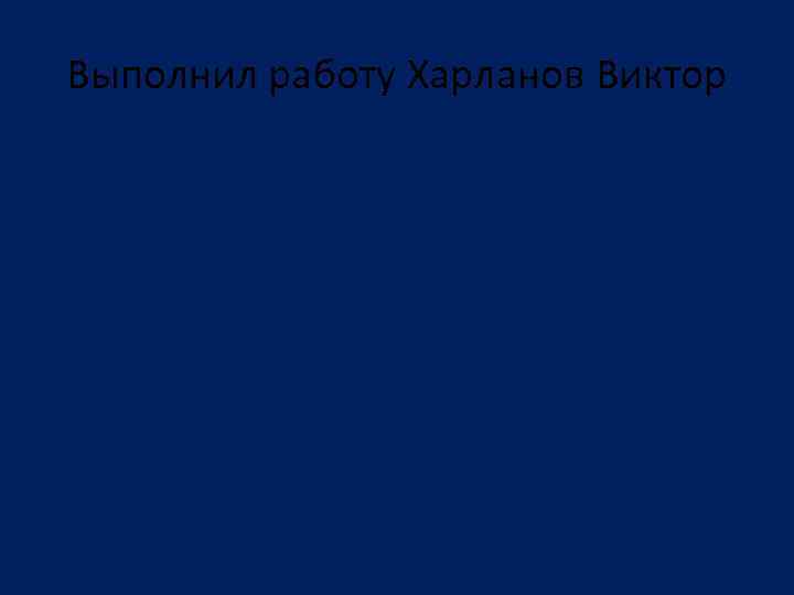 Выполнил работу Харланов Виктор 