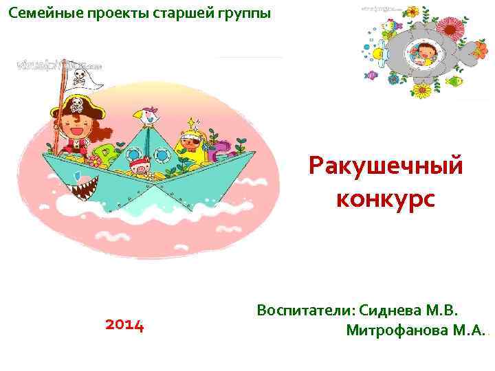 Семейные проекты старшей группы Ракушечный конкурс 2014 Воспитатели: Сиднева М. В. Митрофанова М. А.