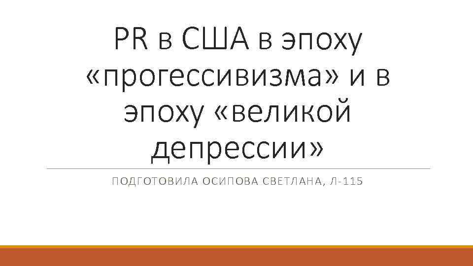 PR в США в эпоху «прогессивизма» и в эпоху «великой депрессии» ПОДГОТОВИЛА ОСИПОВА СВЕТЛАНА,