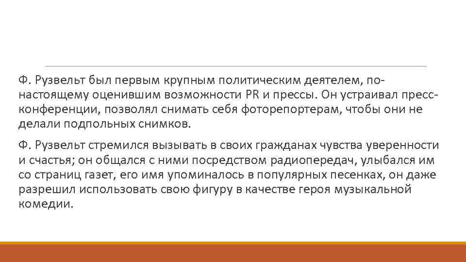 Ф. Рузвельт был первым крупным политическим деятелем, понастоящему оценившим возможности PR и прессы. Он