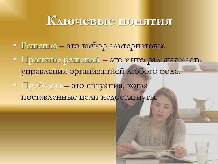 Ключевые понятия • Решение – это выбор альтернативы. • Принятие решений – это интегральная