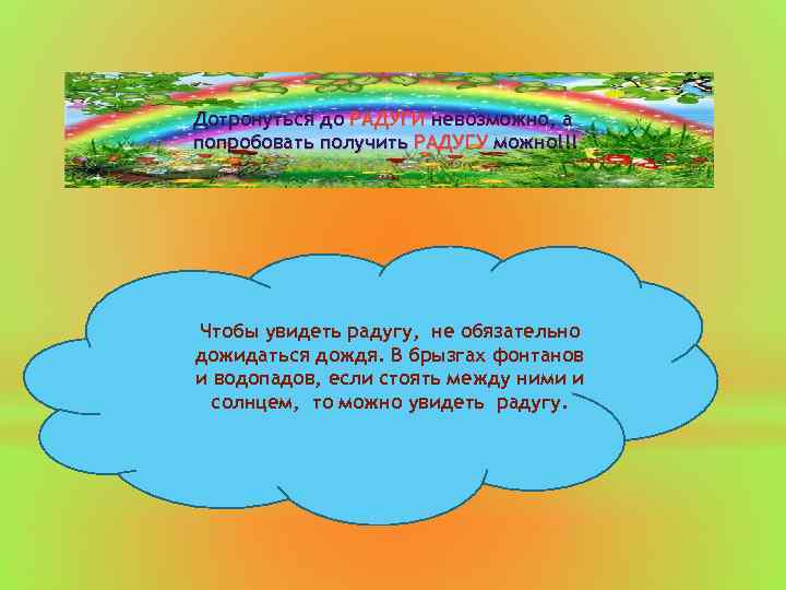 Дотронуться до РАДУГИ невозможно, а попробовать получить РАДУГУ можно!!! Чтобы увидеть радугу, не обязательно