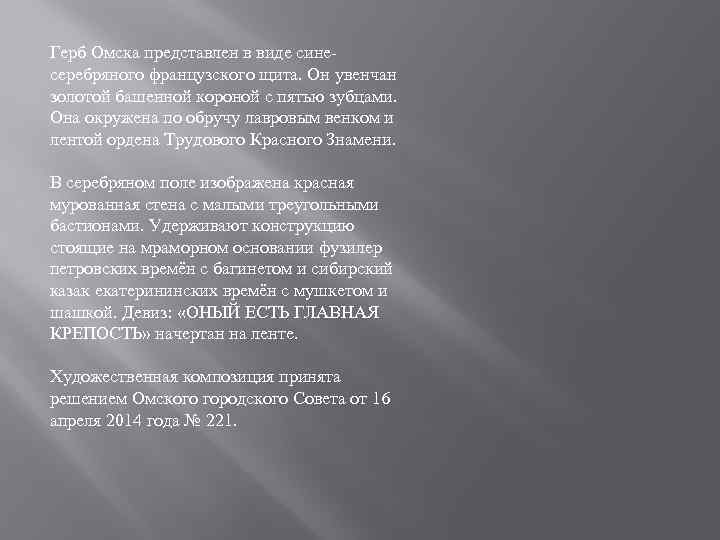 Герб Омска представлен в виде синесеребряного французского щита. Он увенчан золотой башенной короной с