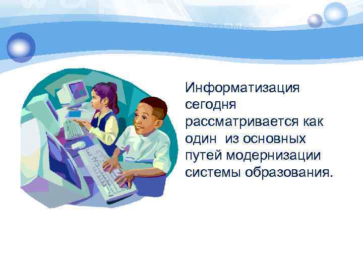 Информатизация сегодня рассматривается как один из основных путей модернизации системы образования. 