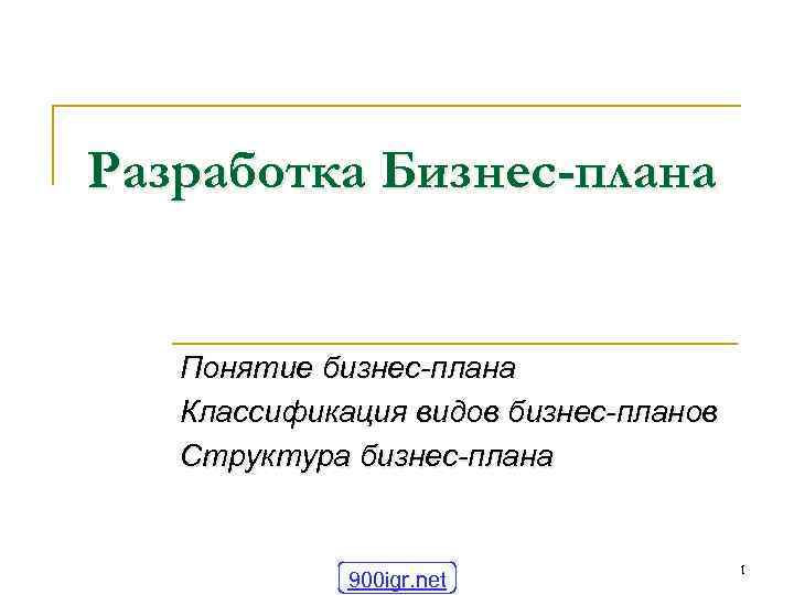 Разработка Бизнес-плана Понятие бизнес-плана Классификация видов бизнес-планов Структура бизнес-плана 900 igr. net 1 