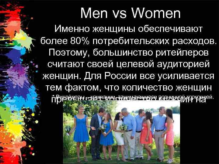 Men vs Women Именно женщины обеспечивают более 80% потребительских расходов. Поэтому, большинство ритейлеров считают