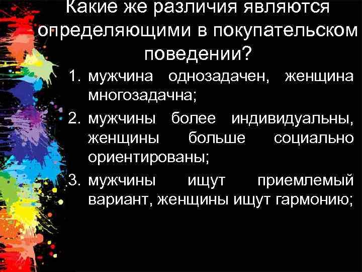 Какие же различия являются определяющими в покупательском поведении? 1. мужчина однозадачен, женщина многозадачна; 2.