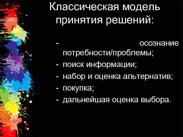 Классическая модель принятия решений: - - осознание потребности/проблемы; поиск информации; набор и оценка альтернатив;