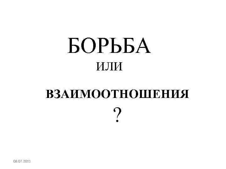 БОРЬБА ИЛИ ВЗАИМООТНОШЕНИЯ ? 08. 07. 2011 