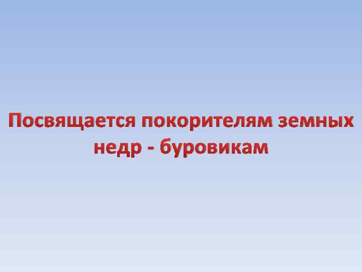 Посвящается покорителям земных недр - буровикам 
