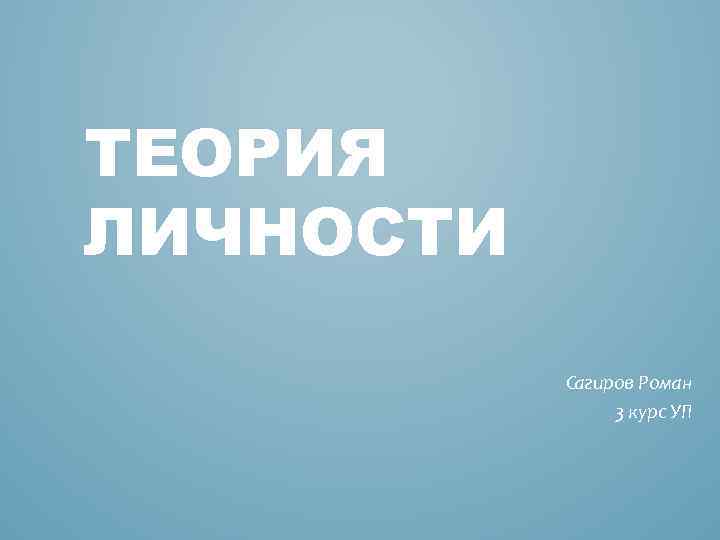ТЕОРИЯ ЛИЧНОСТИ Сагиров Роман 3 курс УП 