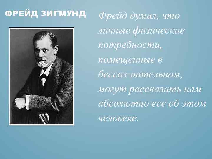 ФРЕЙД ЗИГМУНД Фрейд думал, что личные физические потребности, помещенные в бессоз нательном, могут рассказать