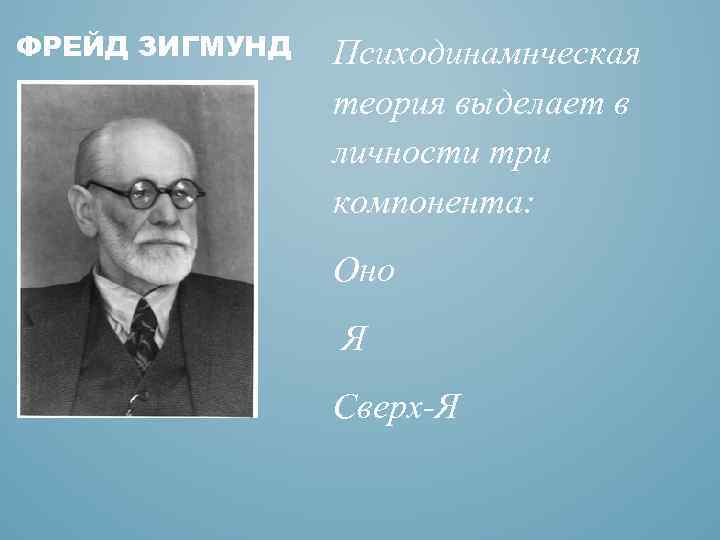 ФРЕЙД ЗИГМУНД Психодинамнческая теория выделает в личности три компонента: Оно Я Сверх Я 