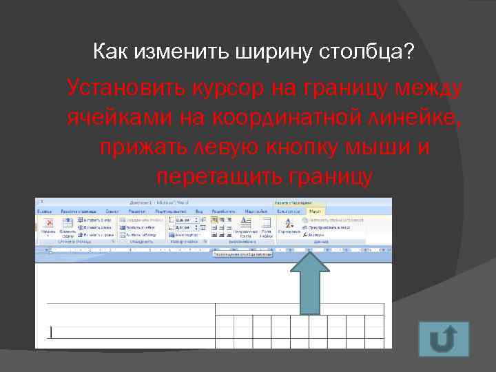 Как изменить ширину столбца? Установить курсор на границу между ячейками на координатной линейке, прижать